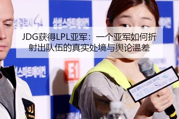 JDG获得LPL亚军：一个亚军如何折射出队伍的真实处境与舆论温差